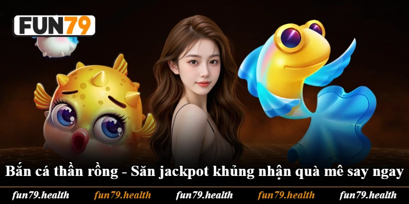 Bắn Cá Thần Rồng - Săn Jackpot Khủng Nhận Quà Mê Say Ngay