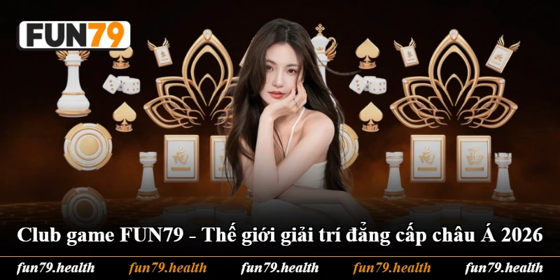 Club Game FUN79 - Thế Giới Giải Trí Đẳng Cấp Châu Á 2026