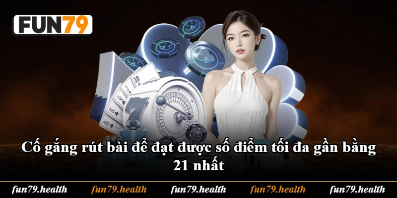 Cố gắng rút bài để đạt được số điểm tối đa gần bằng 21 nhất Cố gắng rút bài để đạt được số điểm tối đa gần bằng 21 nhất