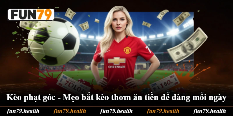 Kèo Phạt Góc - Mẹo Bắt Kèo Thơm Ăn Tiền Dễ Dàng Mỗi Ngày