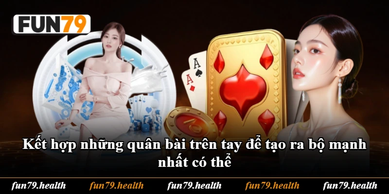Kết hợp những quân bài trên tay để tạo ra bộ mạnh nhất có thể Kết hợp những quân bài trên tay để tạo ra bộ mạnh nhất có thể
