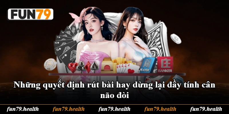 Những quyết định rút bài hay dừng lại đầy tính cân não đòi Những quyết định rút bài hay dừng lại đầy tính cân não đòi