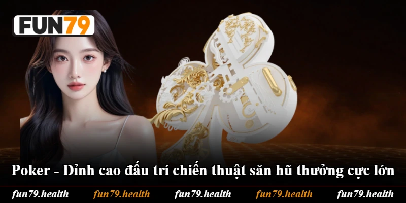 Poker - Đỉnh Cao Đấu Trí Chiến Thuật Săn Hũ Thưởng Cực Lớn