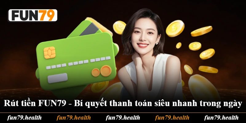 Rút Tiền FUN79 - Bí Quyết Thanh Toán Siêu Nhanh Trong Ngày