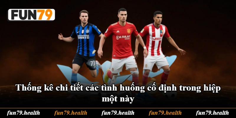 Thống kê chi tiết các tình huống cố định trong hiệp một này Thống kê chi tiết các tình huống cố định trong hiệp một này