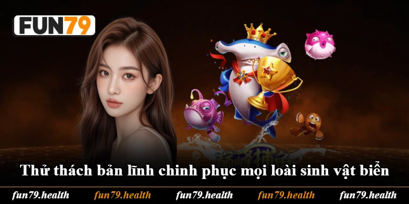 Thử thách bản lĩnh chinh phục mọi loài sinh vật biển Thử thách bản lĩnh chinh phục mọi loài sinh vật biển