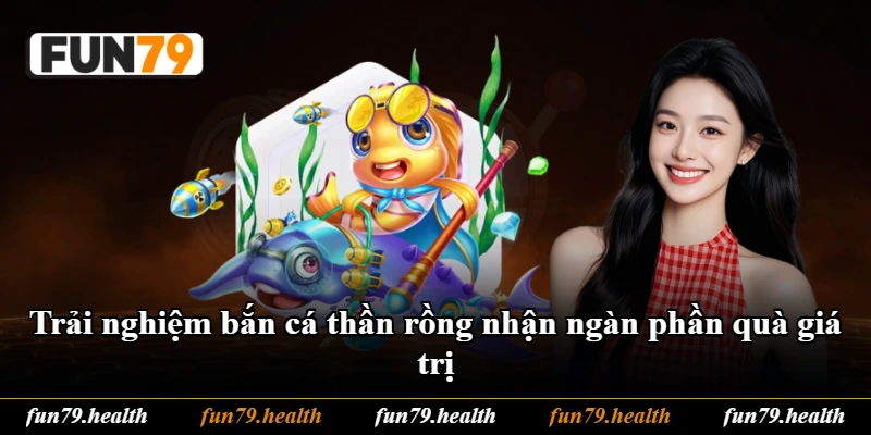Trải nghiệm bắn cá thần rồng nhận ngàn phần quà giá trị Trải nghiệm bắn cá thần rồng nhận ngàn phần quà giá trị