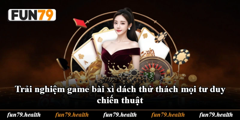 Trải nghiệm game bài xì dách thử thách mọi tư duy chiến thuật Trải nghiệm game bài xì dách thử thách mọi tư duy chiến thuật